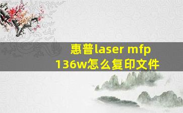 惠普laser mfp 136w怎么复印文件